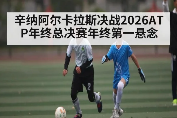 辛纳阿尔卡拉斯决战2026ATP年终总决赛年终第一悬念