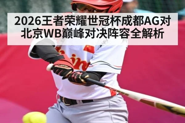 2026王者荣耀世冠杯成都AG对北京WB巅峰对决阵容全解析